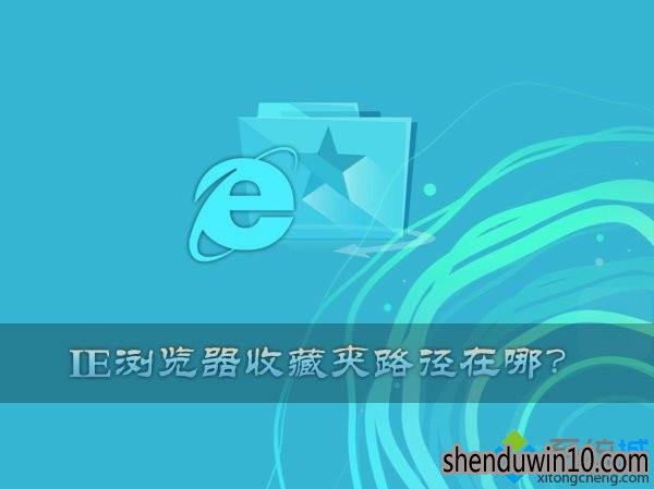 WIN10ϵͳIEղؼ·ģwindows10δIEղؼλ